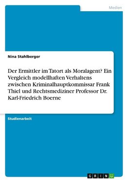Der Ermittler im Tatort als Moralagent? Ein Vergleich modellhaften Verhaltens zwischen Kriminalhauptkommissar Frank Thiel und Rechtsmediziner Professor Dr. Karl-Friedrich Boerne