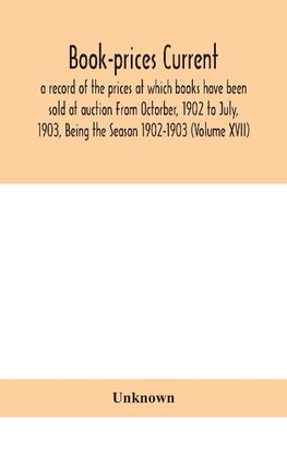 Book-Prices Current; A Record Of The Prices At Which Books Have Been Sold At Auction From Octorber, 1902 To July, 1903, Being The Season 1902-1903 (Volume Xvii)