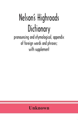 Nelson'S Highroads Dictionary, Pronouncing And Etymological, Appendix Of Foreign Words And Phrases; With Supplement