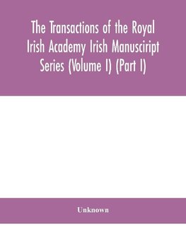 The Transactions Of The Royal Irish Academy Irish Manusciript Series (Volume I) (Part I)