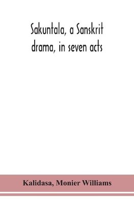 Sakuntala, a Sanskrit drama, in seven acts; the Deva-Nagari recension of the Text, Notes, Critical and Explanatory