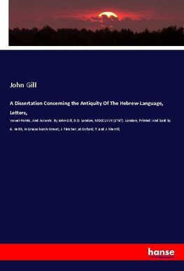 A Dissertation Concerning the Antiquity Of The Hebrew-Language, Letters,