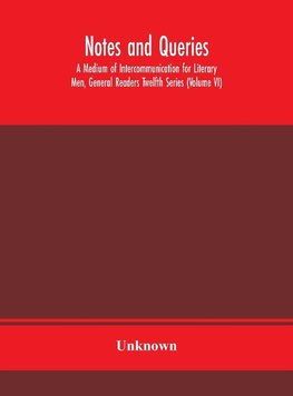 Notes And Queries; A Medium Of Intercommunication For Literary Men, General Readers Twelfth Series (Volume Vi)