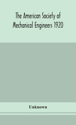 The American Society of Mechanical Engineers 1920 years Book Containing lists of members Arranged Alphabetically and geographically also general information regarding the society officers and Council Corrected to March 1, 1920