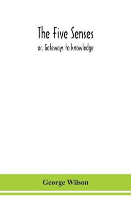 The Five Senses; Or, Gateways To Knowledge