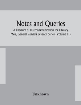 Notes And Queries; A Medium Of Intercommunication For Literary Men, General Readers Seventh Series (Volume Iii)