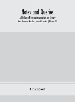 Notes And Queries; A Medium Of Intercommunication For Literary Men, General Readers Seventh Series (Volume Iii)