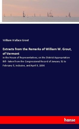 Extracts from the Remarks of William W. Grout, of Vermont