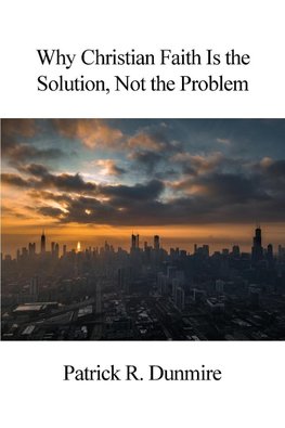 Why Christian Faith Is the Solution, Not the Problem