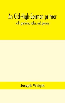 An Old-High-German Primer; With Grammar, Notes, And Glossary