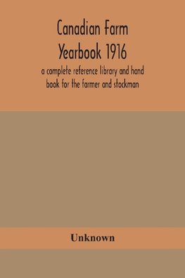 Canadian Farm Yearbook 1916; A Complete Reference Library And Hand Book For The Farmer And Stockman