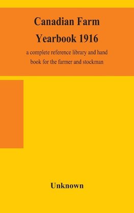Canadian Farm Yearbook 1916; A Complete Reference Library And Hand Book For The Farmer And Stockman
