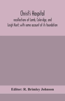 Christ'S Hospital; Recollections Of Lamb, Coleridge, And Leigh Hunt; With Some Account Of Its Foundation
