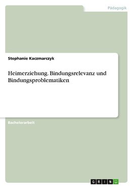 Heimerziehung. Bindungsrelevanz und Bindungsproblematiken