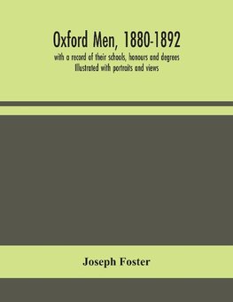 Oxford Men, 1880-1892, With A Record Of Their Schools, Honours And Degrees. Illustrated With Portraits And Views