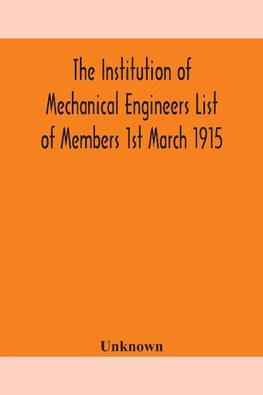 The Institution of Mechanical Engineers List of Members 1st March 1915