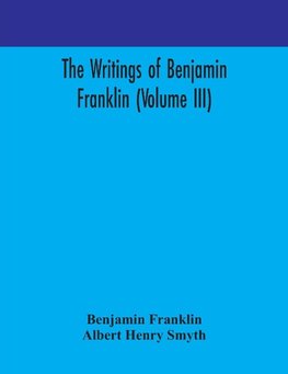 The Writings Of Benjamin Franklin (Volume Iii)