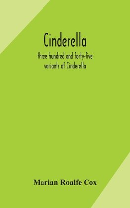Cinderella; three hundred and forty-five variants of Cinderella, Catskin, and Cap o'Rushes, abstracted and tabulated, with a discussion of mediaeval analogues, and notes