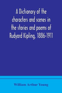 A Dictionary Of The Characters And Scenes In The Stories And Poems Of Rudyard Kipling, 1886-1911