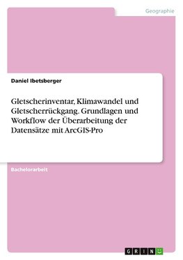 Gletscherinventar, Klimawandel und Gletscherrückgang. Grundlagen und Workflow der Überarbeitung der Datensätze mit ArcGIS-Pro