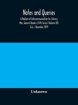Notes And Queries; A Medium Of Intercommunication For Literary Men, General Readers (Fifth Series) (Volume Xii) July - December 1879