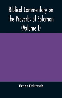 Biblical Commentary On The Proverbs Of Solomon (Volume I)