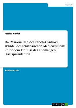 Die Marionetten des Nicolas Sarkozy. Wandel des französischen Mediensystems unter dem Einfluss des ehemaligen Staatspräsidenten