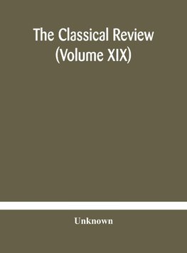 The Classical Review (Volume Xix)