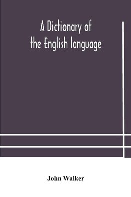 A Dictionary Of The English Language, Answering At Once The Purposes Of Rhyming, Spelling And Pronouncing, On A Plan Not Hitherto Attempted