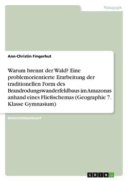 Warum brennt der Wald? Eine problemorientierte Erarbeitung der traditionellen Form des Brandrodungswanderfeldbaus im Amazonas anhand eines Fließschemas (Geographie 7. Klasse Gymnasium)
