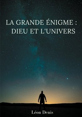 La grande énigme : Dieu et l'univers