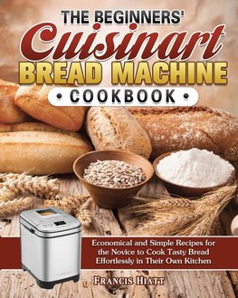 The Beginners' Cuisinart Bread Machine Cookbook