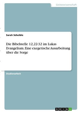 Die Bibelstelle 12,22-32 im Lukas Evangelium. Eine exegetische Ausarbeitung über die Sorge