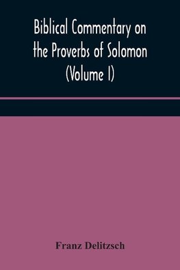 Biblical Commentary On The Proverbs Of Solomon (Volume I)