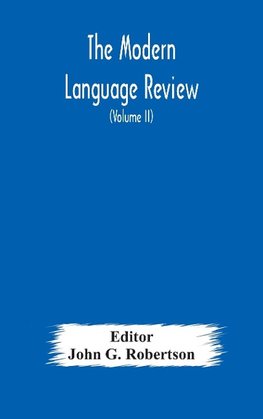 The Modern Language Review; A Quarterly Journal Devoted To The Study Of Medieval And Modern Literature And Philology (Volume Ii)