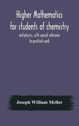 Higher Mathematics For Students Of Chemistry And Physics, With Special Reference To Practical Work