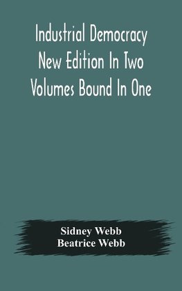 Industrial Democracy New Edition In Two Volumes Bound In One