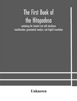 The First Book Of The Hitopadesa ; Containing The Sanskrit Text With Interlinear Transliteration, Grammatical Analysis, And English Translation