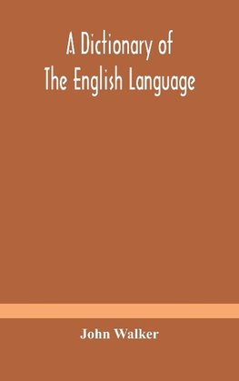 A Dictionary Of The English Language, Answering At Once The Purposes Of Rhyming, Spelling And Pronouncing, On A Plan Not Hitherto Attempted