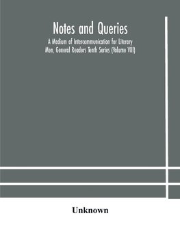 Notes And Queries; A Medium Of Intercommunication For Literary Men, General Readers Tenth Series (Volume Viii)