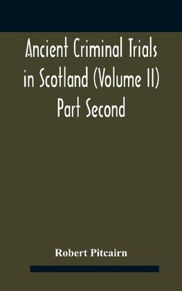 Ancient criminal trials in Scotland (Volume II) Part Second