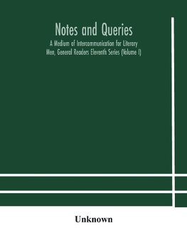 Notes And Queries; A Medium Of Intercommunication For Literary Men, General Readers Eleventh Series (Volume I)