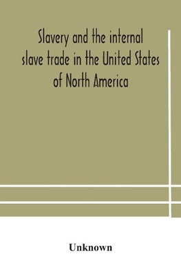 Slavery And The Internal Slave Trade In The United States Of North America; Being Replies To Questions Transmitted By The Committee Of The British And Foreign Anti-Slavery Society For The Abolition Of Slavery And The Slave Trade Throughout The World. Pres