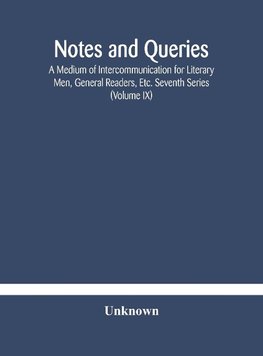 Notes And Queries; A Medium Of Intercommunication For Literary Men, General Readers, Etc. Seventh Series (Volume Ix)
