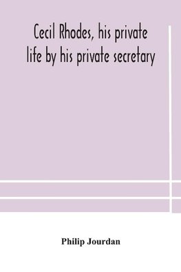Cecil Rhodes, His Private Life By His Private Secretary