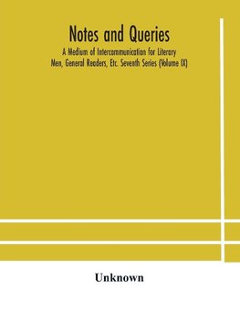 Notes And Queries; A Medium Of Intercommunication For Literary Men, General Readers, Etc. Seventh Series (Volume Ix)