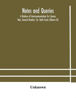 Notes And Queries; A Medium Of Intercommunication For Literary Men, General Readers, Etc. Tenth Series (Volume Xi)