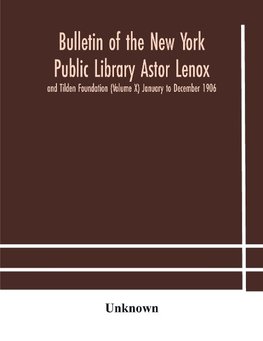 Bulletin Of The New York Public Library Astor Lenox And Tilden Foundation (Volume X) January To December 1906