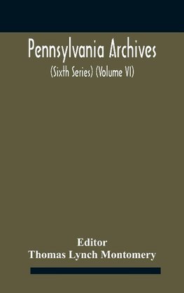 Pennsylvania archives (Sixth Series) (Volume VI)