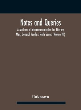 Notes And Queries; A Medium Of Intercommunication For Literary Men, General Readers Tenth Series (Volume Vii)